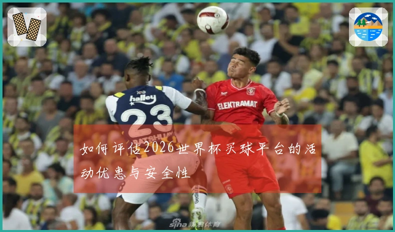 如何评估2026世界杯买球平台的活动优惠与安全性