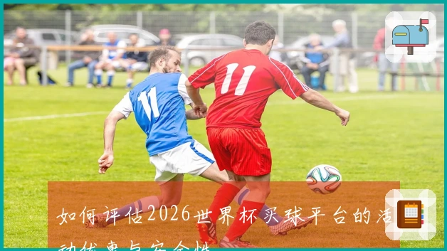 如何评估2026世界杯买球平台的活动优惠与安全性